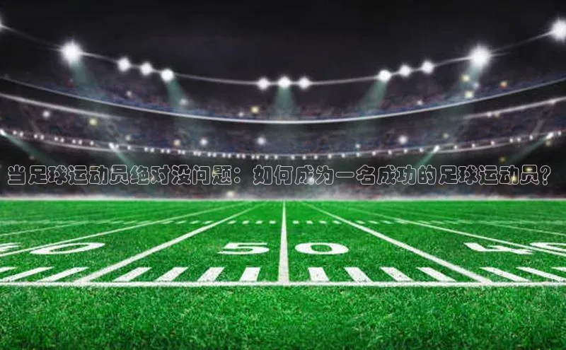 8868体育app官方网站百度智能门户当足球运动员绝对没问题：如何成为一名成功的足球运动员？