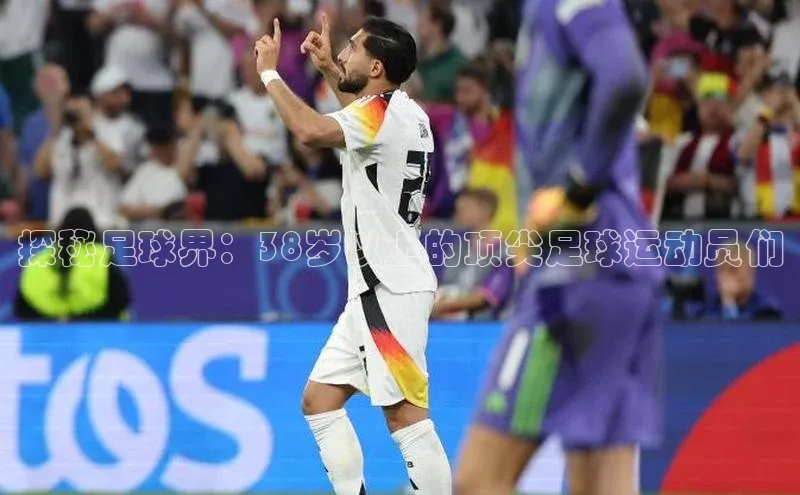 8868体育app官方网站百度智能门户探秘足球界：38岁以上的顶尖足球运动员们