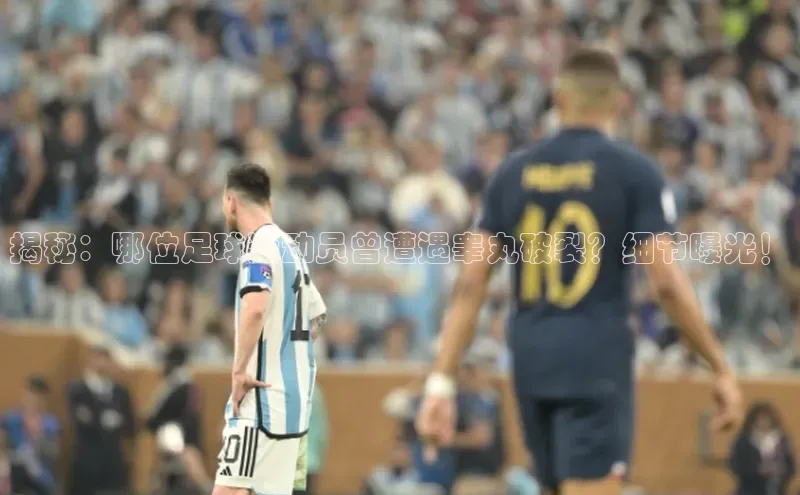 8868体育APP光魔科技揭秘：哪位足球运动员曾遭遇睾丸破裂？细节曝光！