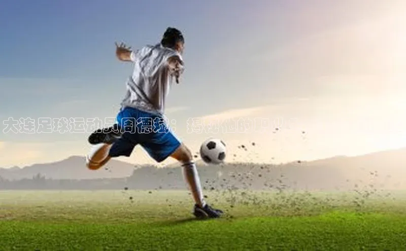 8868体育在线官网哇咔哇咔文化大连足球运动员周德斌：揭秘他的职业生涯和足球故事