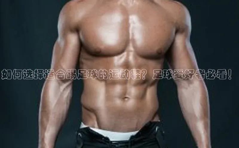 8868在线官网登录入口华策影视如何选择适合踢足球的运动鞋？足球爱好者必看！