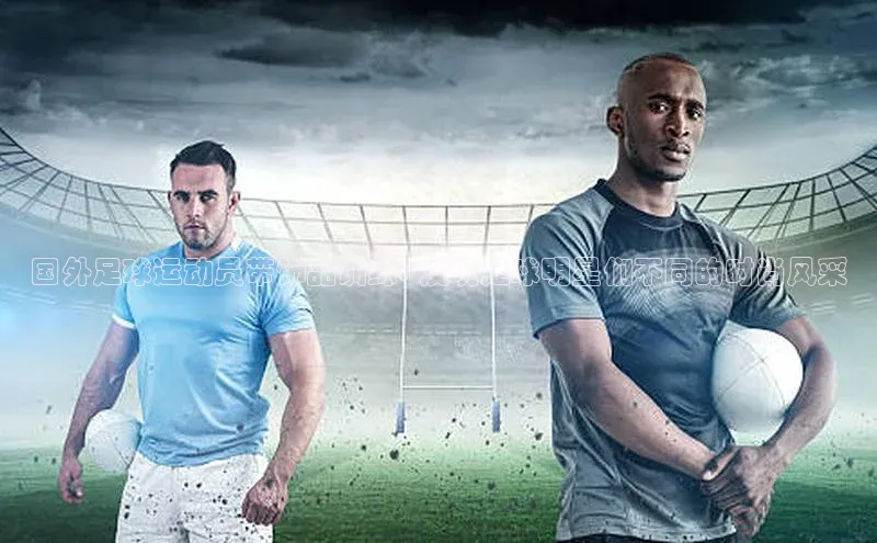 8868APP登录入口百度大脑国外足球运动员带饰品训练: 发现足球明星们不同的时尚风采