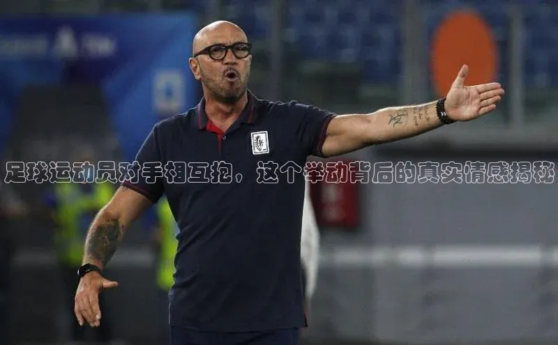 8868体育官方入口爱慕股份足球运动员对手相互抱，这个举动背后的真实情感揭秘