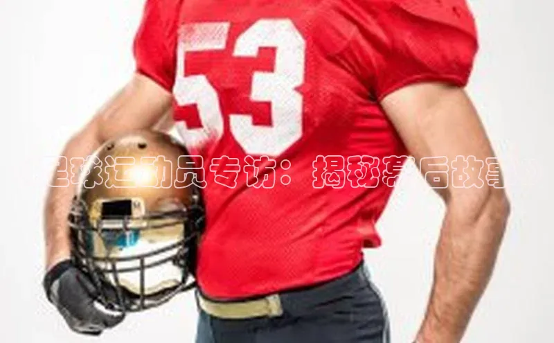 8868体育app下载平台百度智能云《足球运动员专访：揭秘幕后故事》