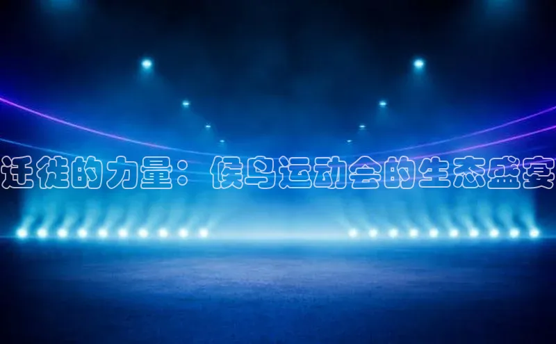 8868游戏交易平台官网顺丰迁徙的力量：候鸟运动会的生态盛宴