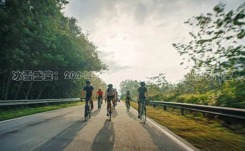 皇冠8868体育入口登录首页百度 H5冰雪盛宴：2024年冬季运动赛事全景回顾与展望
