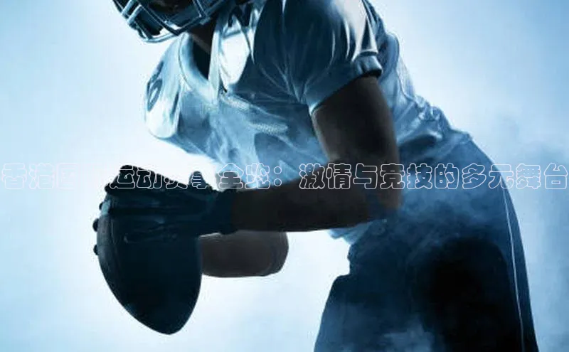 8868体育平台百度游戏香港国际运动赛事全览：激情与竞技的多元舞台