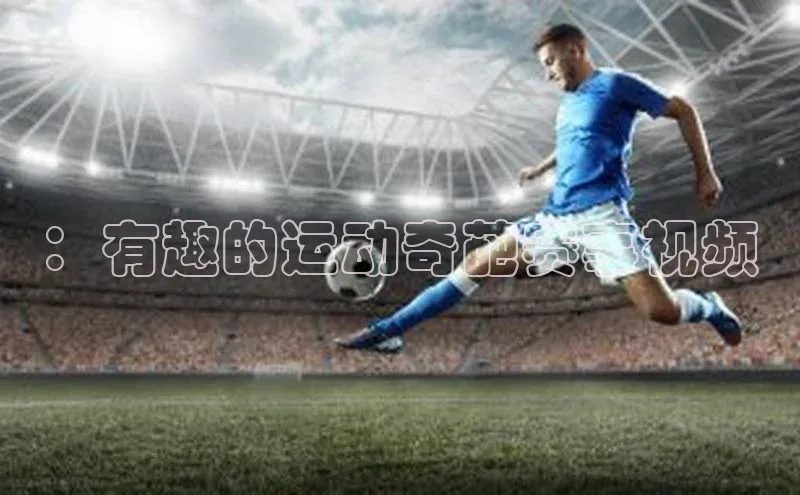 8868体育官网平台百度搜索资源平台：有趣的运动奇葩赛事视频