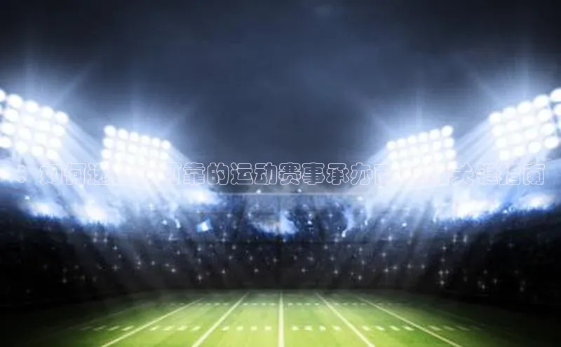 ：如何选择最可靠的运动赛事承办商-你的关键指南