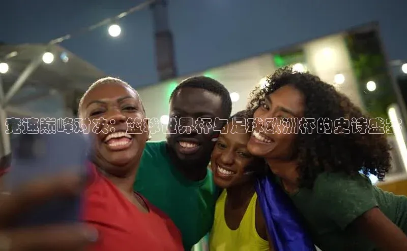 竞速巅峰对决：篮球世界杯与足球欧洲杯的史诗盛宴