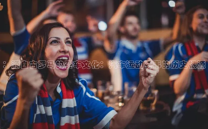：源自古罗马的赛车文化：汽车运动赛事的历史根源