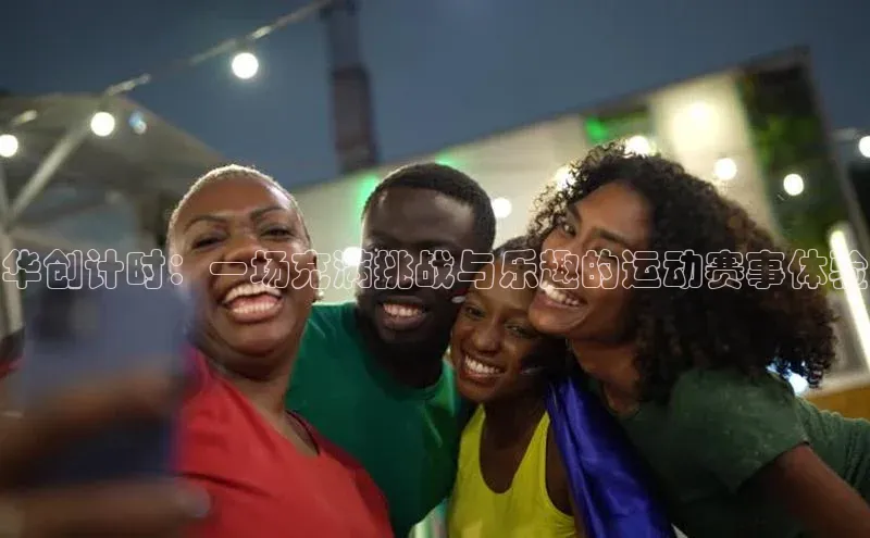 华创计时：一场充满挑战与乐趣的运动赛事体验