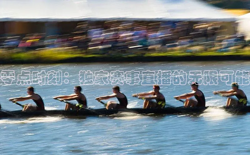 零点时刻：独家赛事直播的无限可能