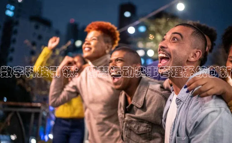 数字科技引领：智慧运动赛事管理系统创新