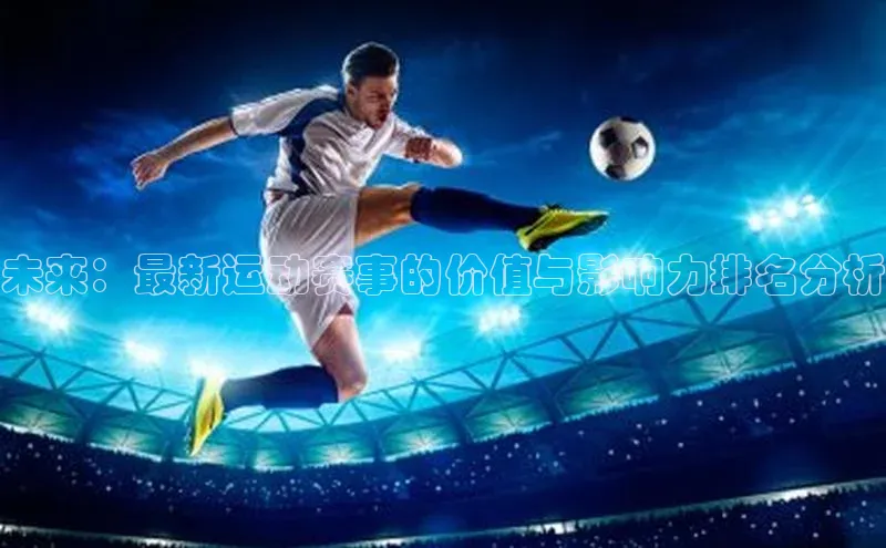 未来：最新运动赛事的价值与影响力排名分析