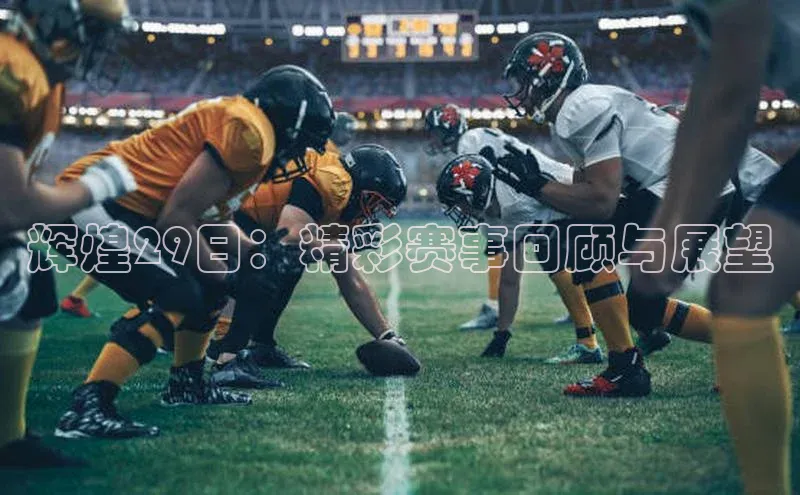 辉煌29日：精彩赛事回顾与展望