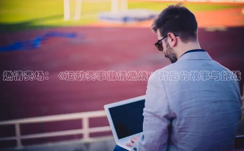 燃情赛场：《运动赛事激情燃烧》背后的故事与挑战