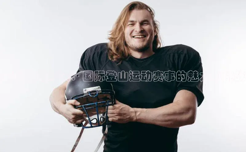 全球巅峰对决：国际登山运动赛事的魅力与挑战