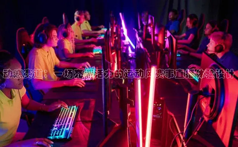 动感赛道：一场充满活力的运动风赛事直播体验设计