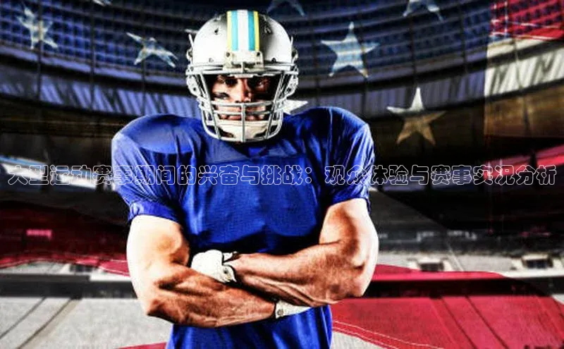 大型运动赛事期间的兴奋与挑战：观众体验与赛事实况分析