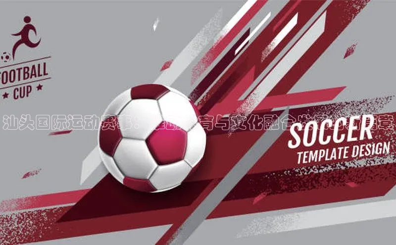 汕头国际运动赛事：推动体育与文化融合发展的新篇章