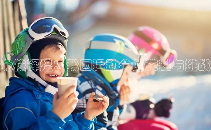 竞技辉煌：我国运动会的荣耀与挑战