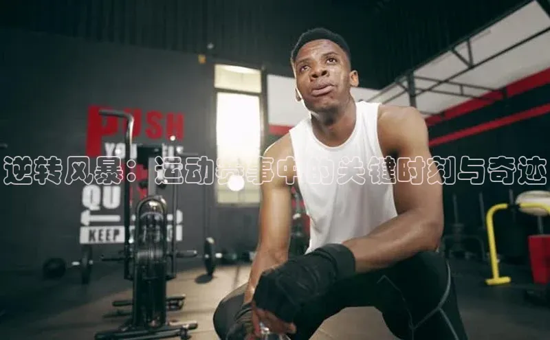 逆转风暴：运动赛事中的关键时刻与奇迹