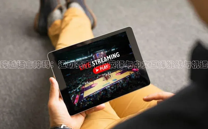 跨越语言障碍：运动赛事中的英译与中文互译挑战与机遇