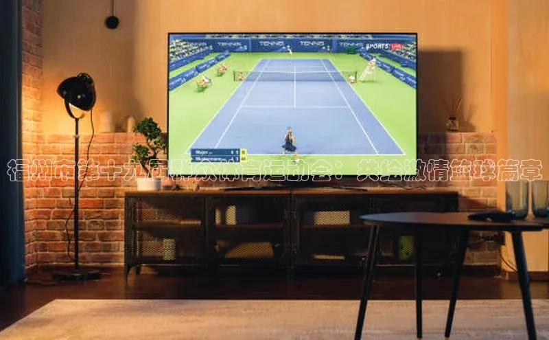 福州市第十九届群众体育运动会：共绘激情篮球篇章