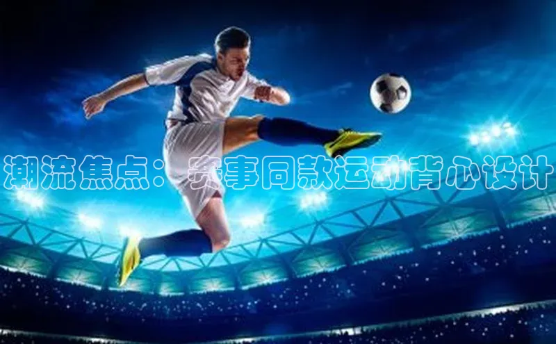 潮流焦点：赛事同款运动背心设计