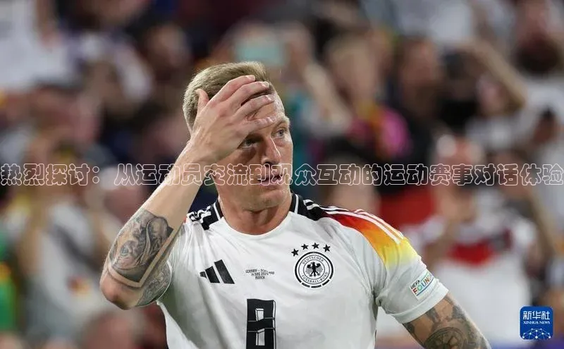 热烈探讨：从运动员交流到观众互动的运动赛事对话体验
