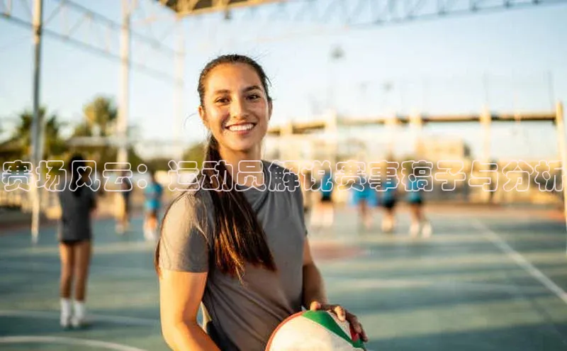 赛场风云：运动员解说赛事稿子与分析