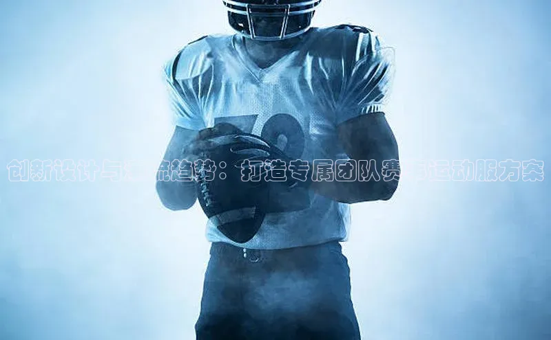 创新设计与潮流趋势：打造专属团队赛事运动服方案