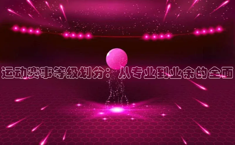运动赛事等级划分：从专业到业余的全面