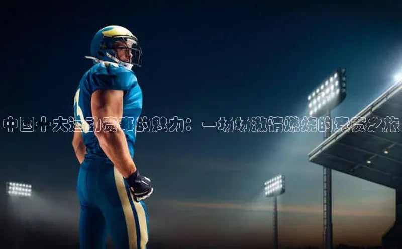 中国十大运动赛事的魅力：一场场激情燃烧的竞赛之旅