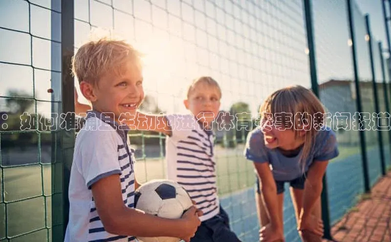 ：如何准确且生动地进行体育赛事的新闻报道