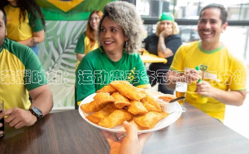 荣耀时刻：运动赛事夺冠瞬间与分析