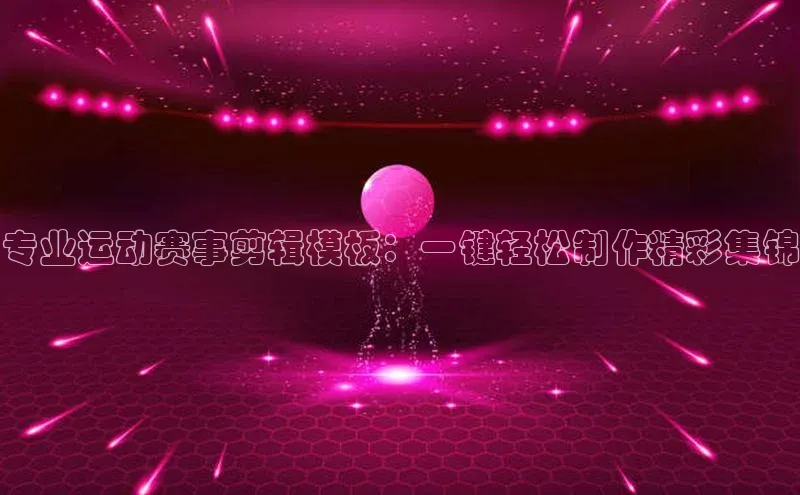 专业运动赛事剪辑模板：一键轻松制作精彩集锦