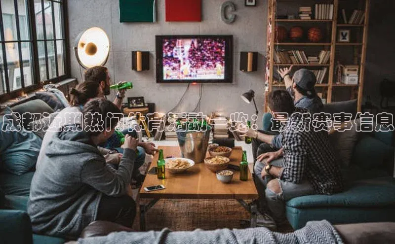成都近期热门体育活动一览：最新赛事信息