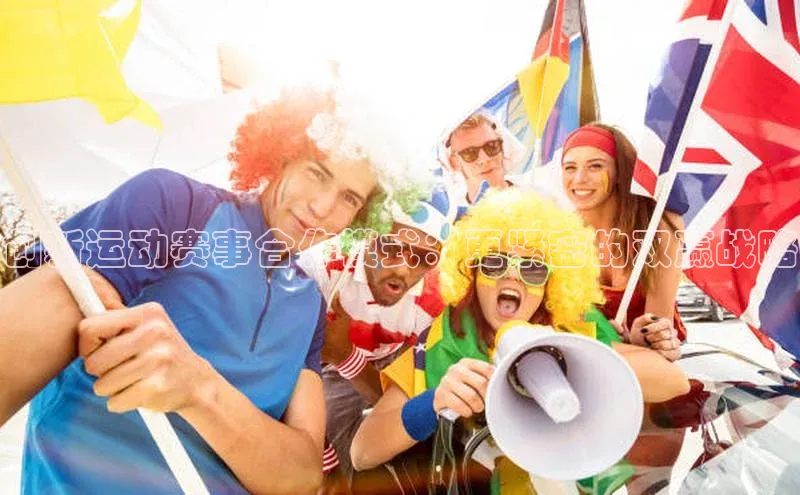 创新运动赛事合作模式：更紧密的双赢战略