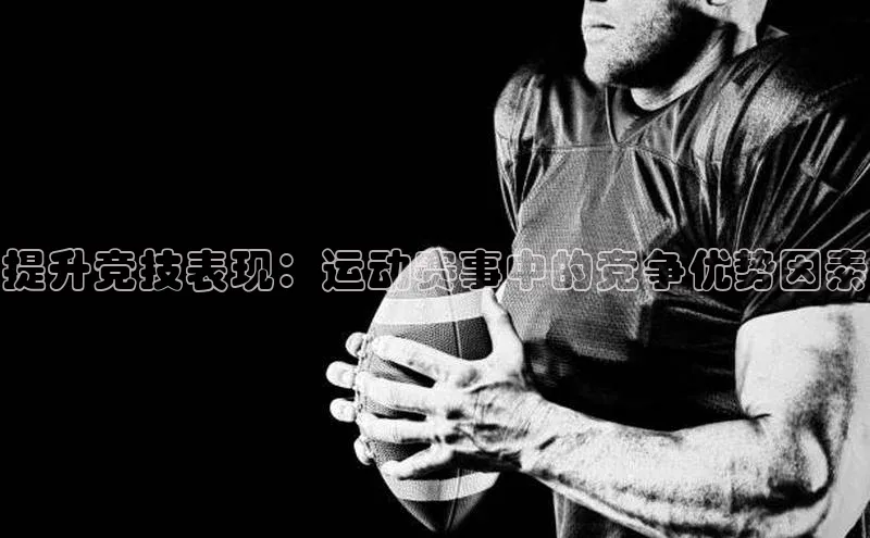 提升竞技表现：运动赛事中的竞争优势因素