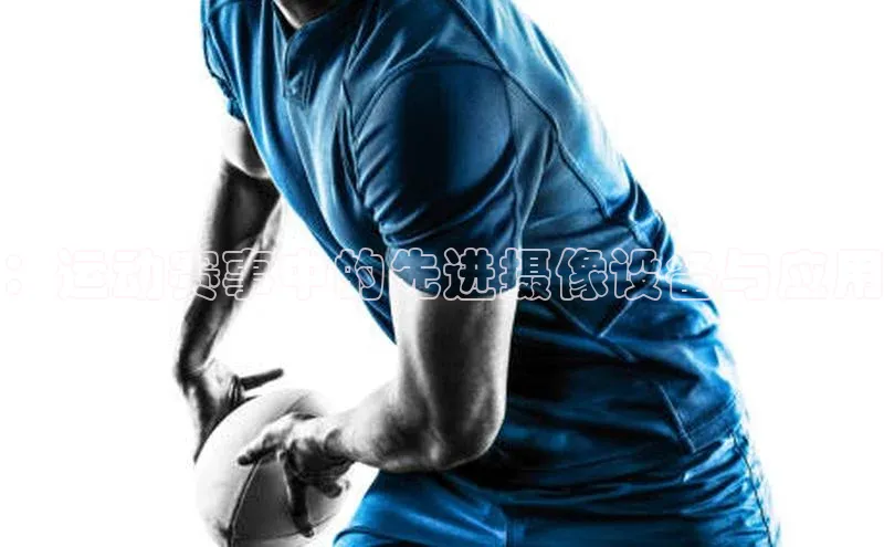 ：运动赛事中的先进摄像设备与应用