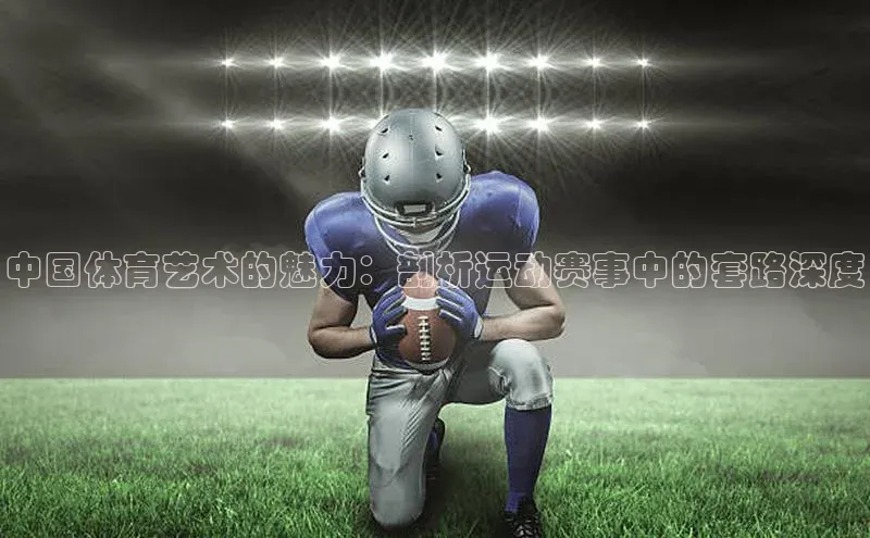 中国体育艺术的魅力：剖析运动赛事中的套路深度