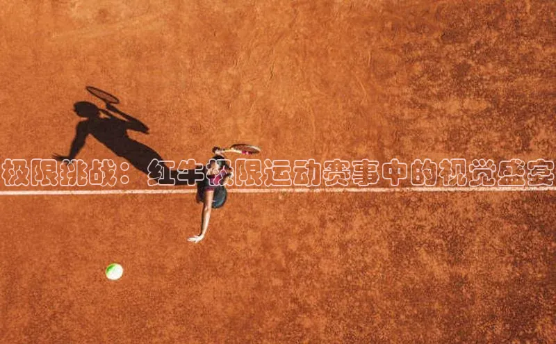 极限挑战：红牛极限运动赛事中的视觉盛宴