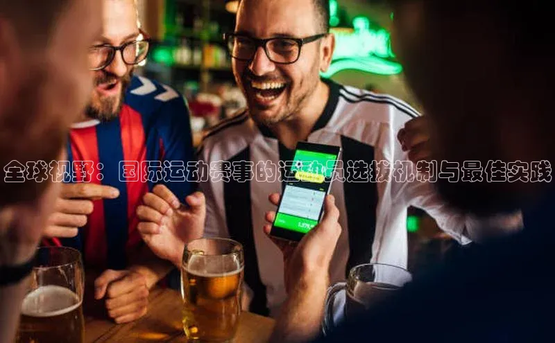 全球视野：国际运动赛事的运动员选拔机制与最佳实践