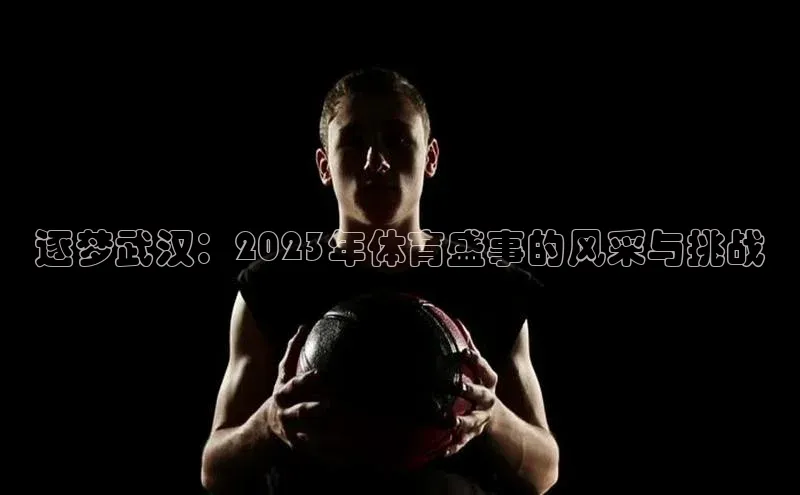 逐梦武汉：2023年体育盛事的风采与挑战