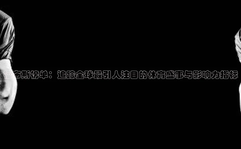 福布斯榜单：追踪全球最引人注目的体育盛事与影响力指标