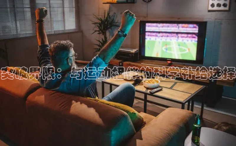 突破界限：与运动相伴的科学补给选择